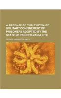 A Defence of the System of Solitary Confinement of Prisoners Adopted by the State of Pennsylvania, Etc