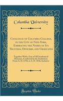 Catalogue of Columbia College, in the City of New-York, Embracing the Names of Its Trustees, Officers, and Graduates: Together With a List of All Academical Honours, Conferred by the Institution From A. D. 1758, to A. D. 1836, Inclusive (Classic Re