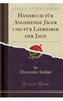 Handbuch Fï¿½r Angehende Jï¿½ger Und Fï¿½r Liebhaber Der Jagd (Classic Reprint)