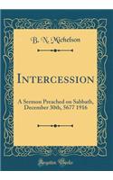 Intercession: A Sermon Preached on Sabbath, December 30th, 5677-1916 (Classic Reprint)