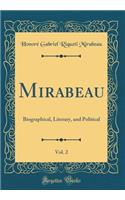 Mirabeau, Vol. 2: Biographical, Literary, and Political (Classic Reprint)