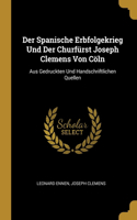 Der Spanische Erbfolgekrieg Und Der Churfürst Joseph Clemens Von Cöln: Aus Gedruckten Und Handschriftlichen Quellen