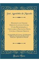 Manifesto Do Grande Oriente Lusitano Contra a Loja Regeneraï¿½ï¿½o, E Circulares E Protestos Desta Contra O Grande Oriente: Acompanhado Da Censura, E Eruditissimas Reflexï¿½es, Escriptas Pelo Reverendo Padre Jose' Agostinho de Macedo (Classic Repri: Acompanhado Da Censura, E Eruditissimas Reflexï¿½es, Escriptas Pelo Reverendo Padre Jose' Agostinho de Macedo (Classic Reprint)