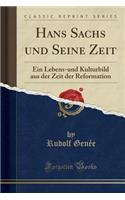 Hans Sachs Und Seine Zeit: Ein Lebens-Und Kulturbild Aus Der Zeit Der Reformation (Classic Reprint)