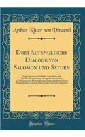 Drei Altenglische Dialoge Von Salomon Und Saturn: Eine Litterargeschichtliche, Sprachliche Und Quellen-Untersuchung; Inaugural-Dissertation Zur Erlangung Der Philosophischen DoktorwÃ¼rde Der Hohen Philosophischen FakultÃ¤t Sektion I Der UniversitÃ¤