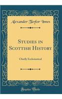 Studies in Scottish History: Chiefly Ecclesiastical (Classic Reprint): Chiefly Ecclesiastical (Classic Reprint)