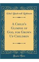 A Child's Glimpse of God, for Grown Up Children (Classic Reprint)