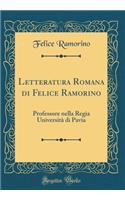 Letteratura Romana Di Felice Ramorino: Professore Nella Regia Universita Di Pavia (Classic Reprint): Professore Nella Regia Universita Di Pavia (Classic Reprint)