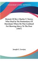 Memoir Of Rev. Charles T. Torrey, Who Died In The Penitentiary Of Maryland, Where He Was Confined For Showing Mercy To The Poor (1847)