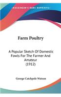 Farm Poultry: A Popular Sketch Of Domestic Fowls For The Farmer And Amateur (1912)