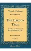 The Oregon Trail, Vol. 2 of 2: Sketches of Prairie and Rocky-Mountain Life (Classic Reprint)