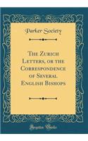 The Zurich Letters, or the Correspondence of Several English Bishops (Classic Reprint)