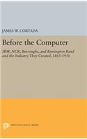 Before the Computer: Ibm, Ncr, Burroughs, and Remington Rand and the Industry They Created, 1865-1956
