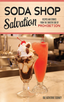 Soda Shop Salvation: Recipes and Stories from the Sweeter Side of Prohibition
