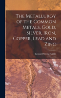 Metallurgy of the Common Metals, Gold, Silver, Iron, Copper, Lead and Zinc