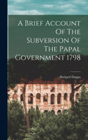 Brief Account Of The Subversion Of The Papal Government 1798