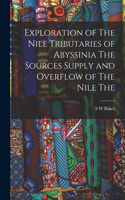 Exploration of The Nile Tributaries of Abyssinia The Sources Supply and Overflow of The Nile The