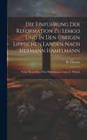 Die Einführung Der Reformation Zu Lemgo Und In Den Übrigen Lippischen Landen Nach Hermann Hamelmann: Nebst Nachrichten Über Hamelmanns Leben U. Wirken