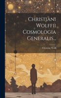 Christiani Wolffii Cosmologia Generalis...