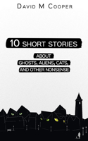 10 Short Stories about Ghosts, Aliens, Cats, and Other Nonsense