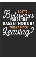 So It's Between You or the Basset Hound When Are You Leaving