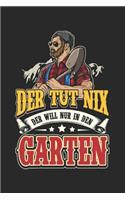 Der Tut Nix Der will nur in den Garten: Garten Notizbuch/ Garten-planer mit 120 blanko Seiten! 6x9 Garen-Tagebuch für Gärtner und Hobbygärtner!