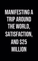 Manifesting A Trip Around The World Satisfaction And 25 Million: A soft cover blank lined journal to jot down ideas, memories, goals, and anything else that comes to mind.