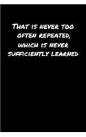 That Is Never Too Often Repeated Which Is Never Sufficiently Learned&#65533;: A soft cover blank lined journal to jot down ideas, memories, goals, and anything else that comes to mind.