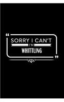 Sorry I Can't I'm Whittling