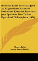 Honorati Fabri Societatis Jesu Ad P. Ignatium Gastonem Pardesium Ejusdem Societatis Jesu Epistolae Tres de Sua Hypothesi Philosophica (1674)