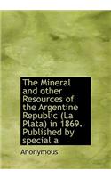 The Mineral and Other Resources of the Argentine Republic (La Plata) in 1869. Published by Special a