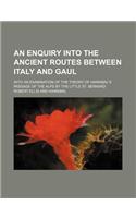 An Enquiry Into the Ancient Routes Between Italy and Gaul; With an Examination of the Theory of Hannibal's Passage of the Alps by the Little St. Berna