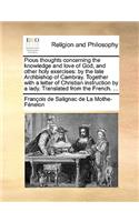 Pious Thoughts Concerning the Knowledge and Love of God, and Other Holy Exercises: By the Late Archbishop of Cambray. Together with a Letter of Christian Instruction by a Lady. Translated from the French. ...