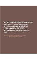 Notes and Queries, Number 73, March 22, 1851 a Medium of Inter-Communication for Literary Men, Artists, Antiquaries, Genealogists, Etc.: (English)