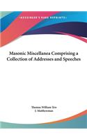 Masonic Miscellanea Comprising a Collection of Addresses and Speeches