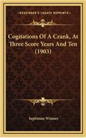 Cogitations Of A Crank, At Three Score Years And Ten (1903)