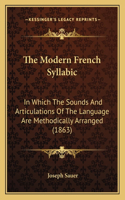 Modern French Syllabic: In Which The Sounds And Articulations Of The Language Are Methodically Arranged (1863)