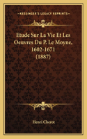 Etude Sur La Vie Et Les Oeuvres Du P. Le Moyne, 1602-1671 (1887)