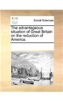 The advantageous situation of Great Britain on the reduction of America.