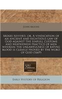 Moses Revived, Or, a Vindication of an Ancient and Righteous Law of God Against the Sinfull Custome and Heathenish Practice of Men Wherein the Unlawfulness of Eating Blood Is Clearly Proved by the Word of God (1669)