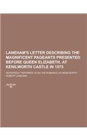 Laneham's Letter Describing the Magnificent Pageants Presented Before Queen Elizabeth, at Kenilworth Castle in 1575; Repeatedly Referred to in the ROM: (English)