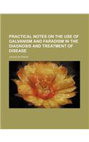 Practical Notes on the Use of Galvanism and Faradism in the Diagnosis and Treatment of Disease