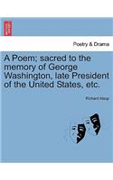 Poem; Sacred to the Memory of George Washington, Late President of the United States, Etc.
