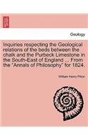 Inquiries Respecting the Geological Relations of the Beds Between the Chalk and the Purbeck Limestone in the South-East of England ... from the Annals of Philosophy for 1824.