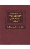 60 Years on the Upper Mississippi. My Life and Experiences - Primary Source Edition