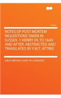 Notes of Post Mortem Inquisitions Taken in Sussex. 1 Henry VII, to 1649 and After. Abstracted and Translated by F.W.T. Attree