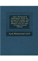 Agra, Historical & Descriptive: With an Account of Akbar and His Court and of the Modern City of Agra