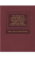 Clef Absolue de La Science Occulte: Le Tarot Des Bohemiens, Le Plus Ancien Livre Du Monde, A L'Usage Exclusif Des Inities