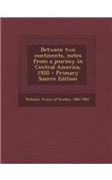 Between Two Continents, Notes from a Journey in Central America, 1920 - Primary Source Edition