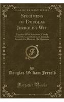 Specimens of Douglas Jerrold's Wit: Together with Selections, Chiefly from His Contributions to Journals, Intended to Illustrate His Opinions (Classic Reprint)